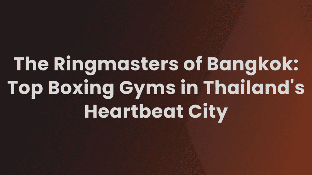 Top Boxing Gyms in Bangkok Bangkok's Boxing Renaissance