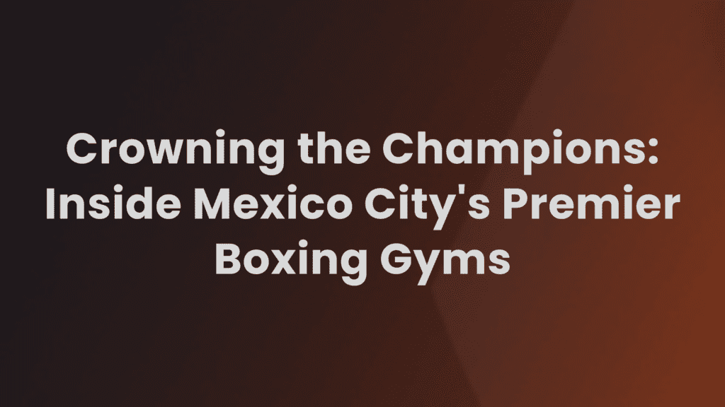Top Boxing Gyms in Mexico City A Legacy of Champions