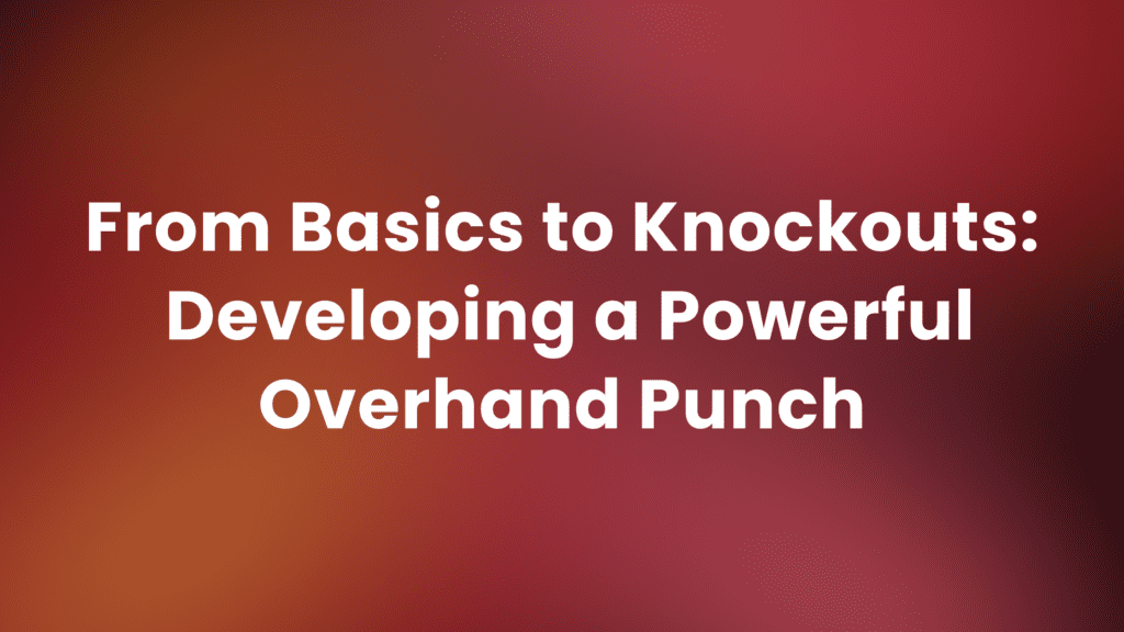 Perfect Your Overhand Punch Technique Master the Knockout