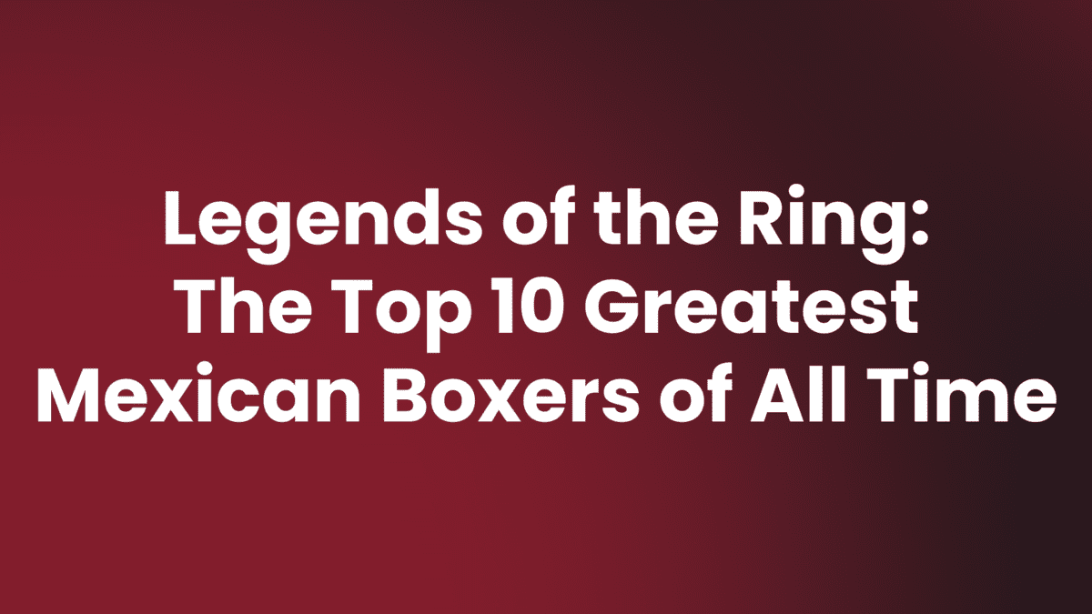 Greatest Mexican Boxers of All Time